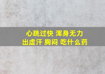 心跳过快 浑身无力 出虚汗 胸闷 吃什么药